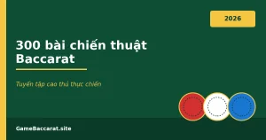 300 bài chiến thuật Baccarat - tuyển tập cao thủ thực chiến 2026