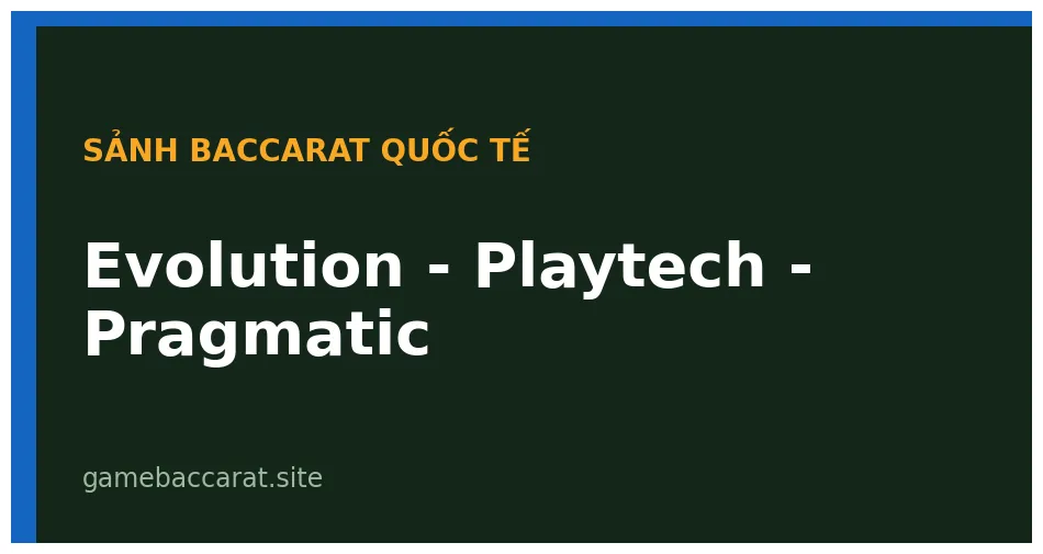 Ba sảnh baccarat quốc tế Evolution Playtech Pragmatic cạnh bàn live