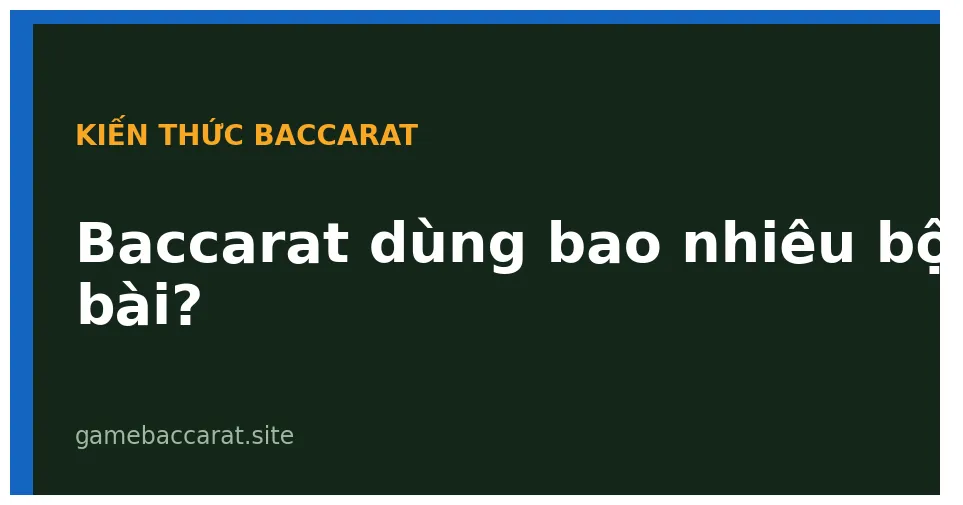 Baccarat dùng bao nhiêu bộ bài? 6 deck vs 8 deck khác nhau ra sao 1 Baccarat dùng bao nhiêu bộ bài