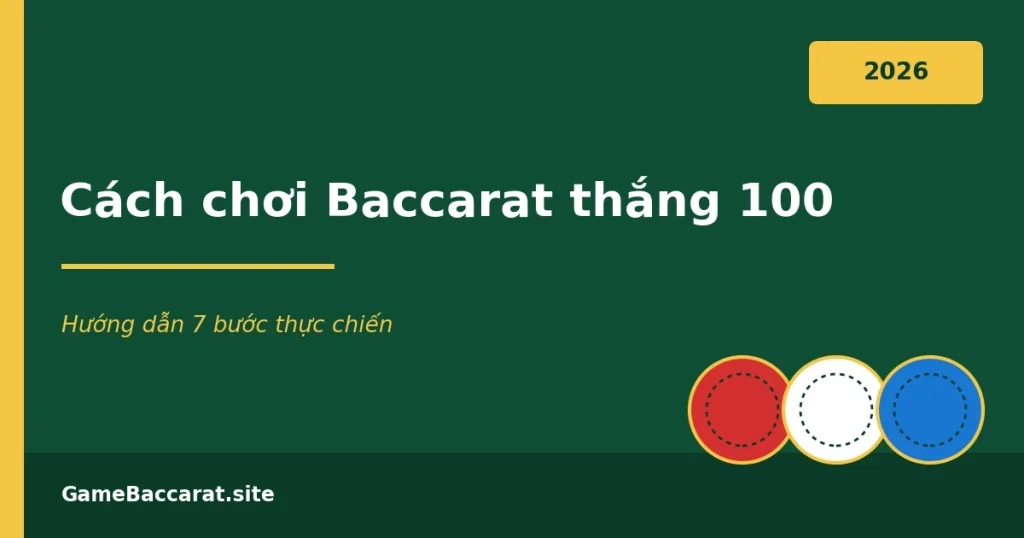 Cách chơi Baccarat thắng 100 - hướng dẫn 7 bước thực chiến 2026