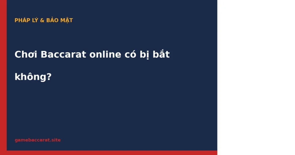 Chơi Baccarat online có bị bắt không: Rủi ro thực tế & bảo mật 2026 1 Chơi Baccarat online có bị bắt không