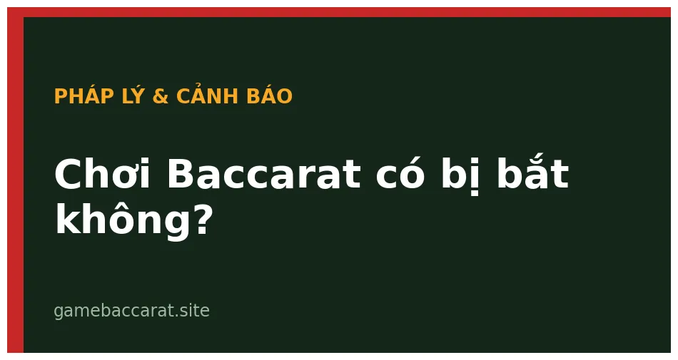 Chơi Baccarat có bị bắt không: Mức phạt & rủi ro thực tế 2025 1 Chơi Baccarat có bị bắt không