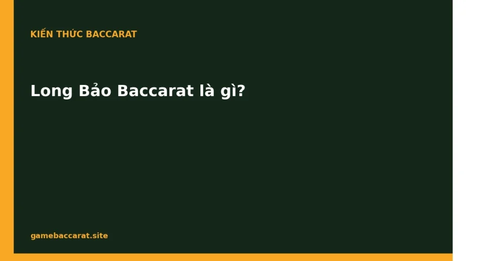 Long Bảo Baccarat là gì: Cược đặc biệt & tỷ lệ thanh toán 1 Long Bảo Baccarat là gì